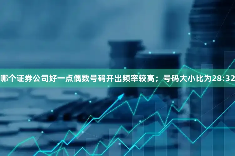 哪个证券公司好一点偶数号码开出频率较高；号码大小比为28:32