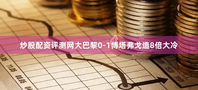 炒股配资评测网大巴黎0-1博塔弗戈造8倍大冷