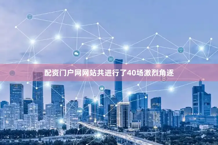 配资门户网网站共进行了40场激烈角逐