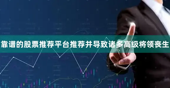 靠谱的股票推荐平台推荐并导致诸多高级将领丧生
