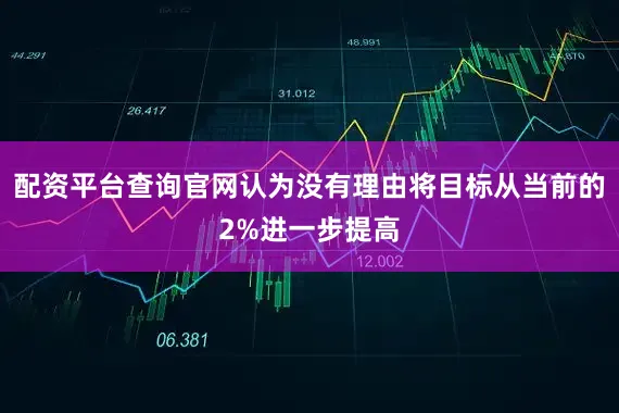 配资平台查询官网认为没有理由将目标从当前的2%进一步提高