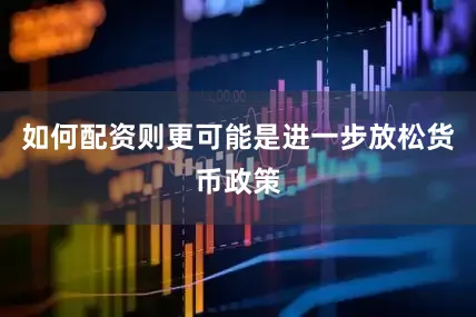 如何配资则更可能是进一步放松货币政策