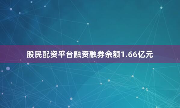 股民配资平台融资融券余额1.66亿元