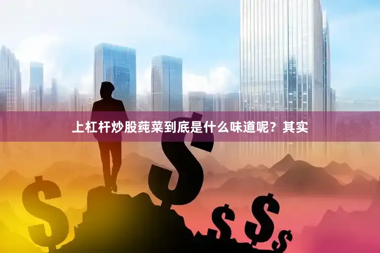 上杠杆炒股莼菜到底是什么味道呢？其实