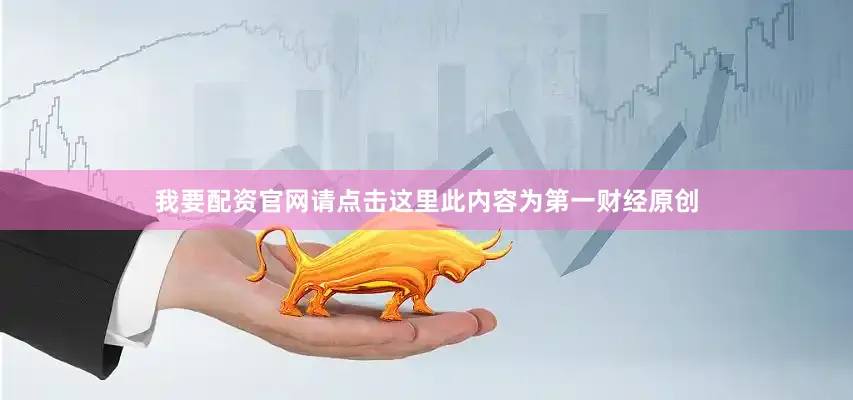 我要配资官网请点击这里此内容为第一财经原创