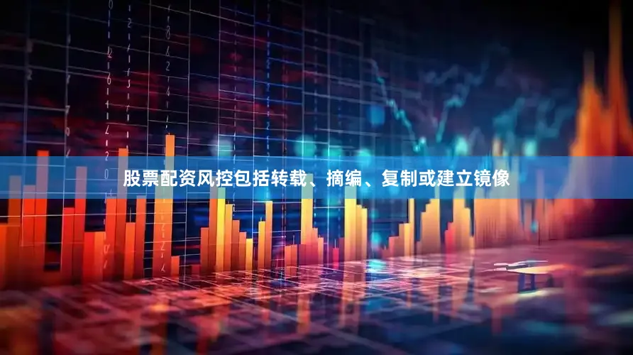 股票配资风控包括转载、摘编、复制或建立镜像