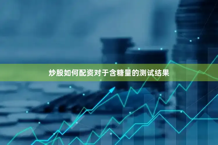 炒股如何配资对于含糖量的测试结果