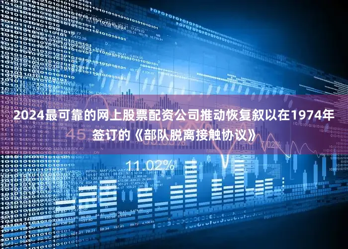 2024最可靠的网上股票配资公司推动恢复叙以在1974年签订的《部队脱离接触协议》