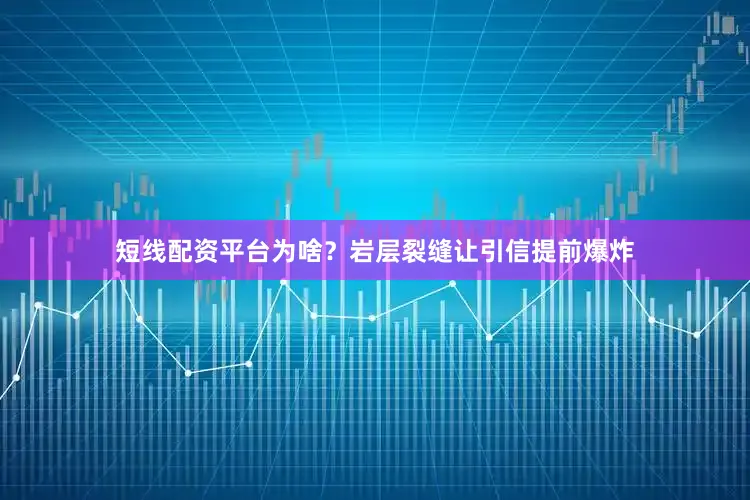 短线配资平台为啥？岩层裂缝让引信提前爆炸