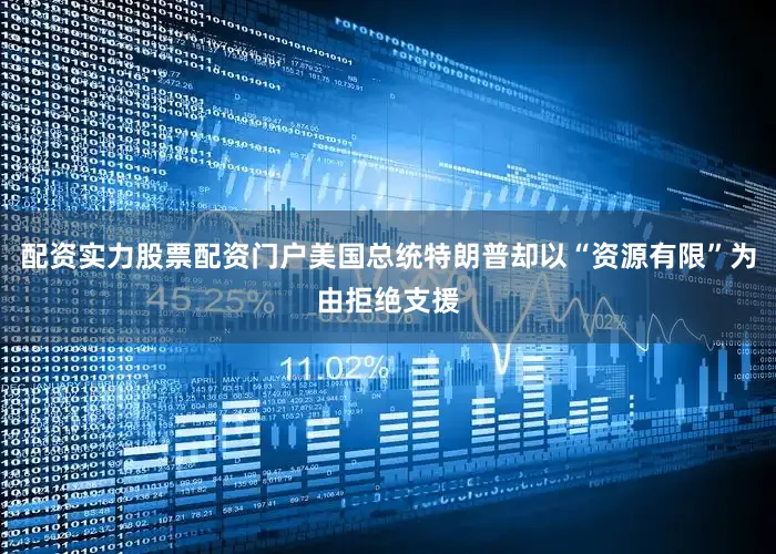 配资实力股票配资门户美国总统特朗普却以“资源有限”为由拒绝支援