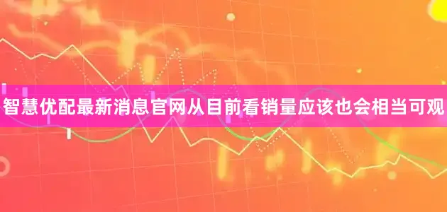 智慧优配最新消息官网从目前看销量应该也会相当可观