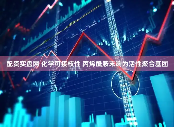 配资实盘网 化学可接枝性 丙烯酰胺末端为活性聚合基团