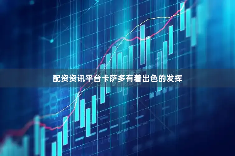 配资资讯平台卡萨多有着出色的发挥