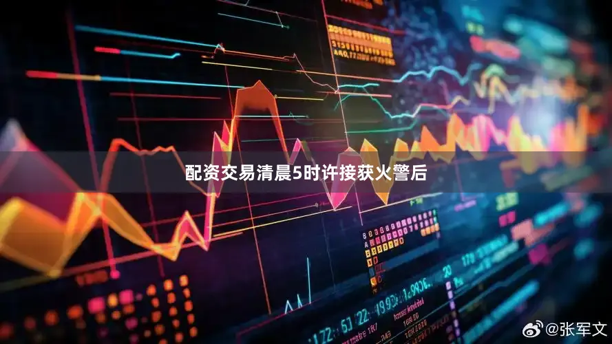 配资交易清晨5时许接获火警后