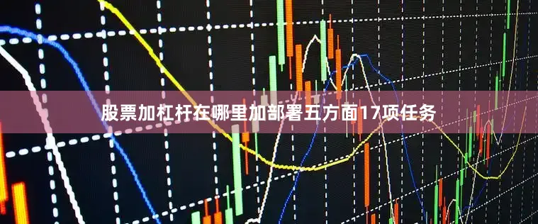 股票加杠杆在哪里加部署五方面17项任务