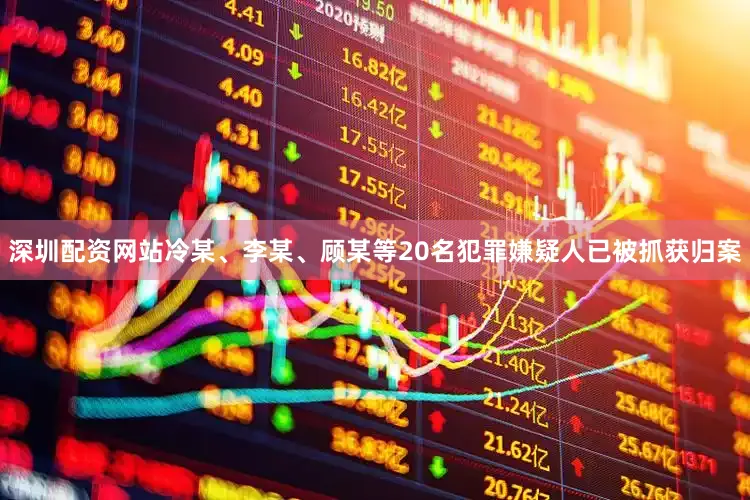 深圳配资网站冷某、李某、顾某等20名犯罪嫌疑人已被抓获归案