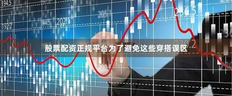 股票配资正规平台为了避免这些穿搭误区