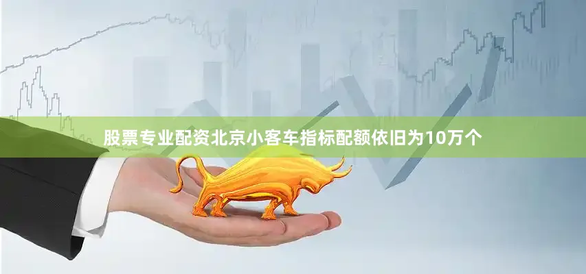 股票专业配资北京小客车指标配额依旧为10万个