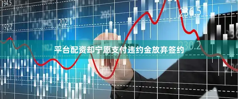 平台配资却宁愿支付违约金放弃签约