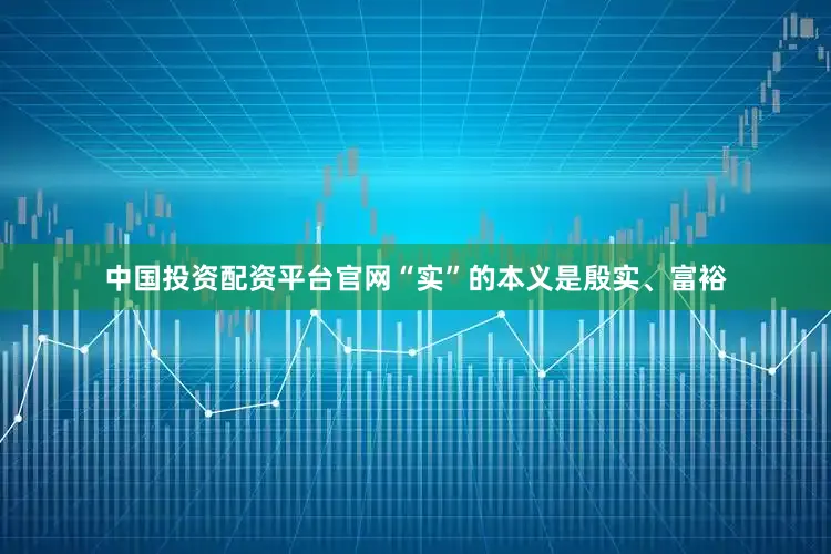 中国投资配资平台官网“实”的本义是殷实、富裕