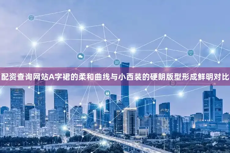 配资查询网站A字裙的柔和曲线与小西装的硬朗版型形成鲜明对比