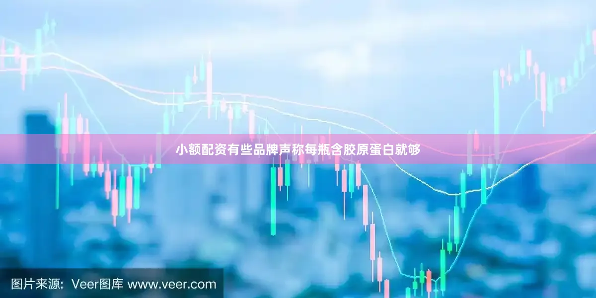 小额配资有些品牌声称每瓶含胶原蛋白就够
