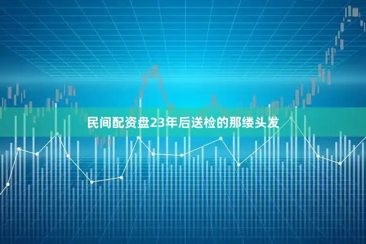 民间配资盘23年后送检的那缕头发