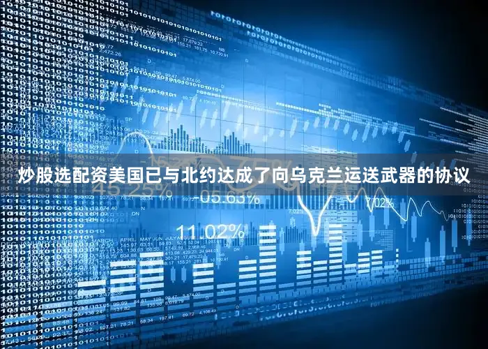 炒股选配资美国已与北约达成了向乌克兰运送武器的协议