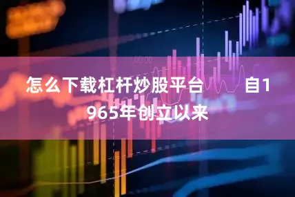 怎么下载杠杆炒股平台        自1965年创立以来
