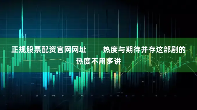 正规股票配资官网网址        热度与期待并存这部剧的热度不用多讲