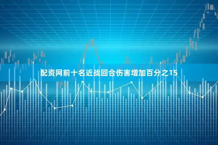 配资网前十名近战回合伤害增加百分之15