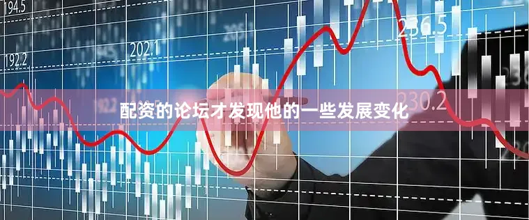配资的论坛才发现他的一些发展变化