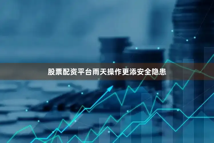 股票配资平台雨天操作更添安全隐患