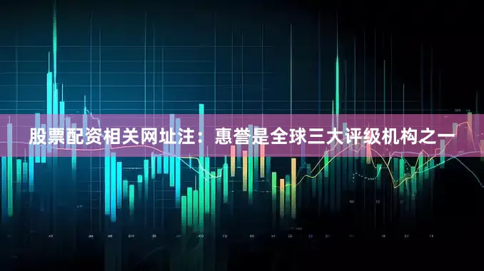 股票配资相关网址注：惠誉是全球三大评级机构之一
