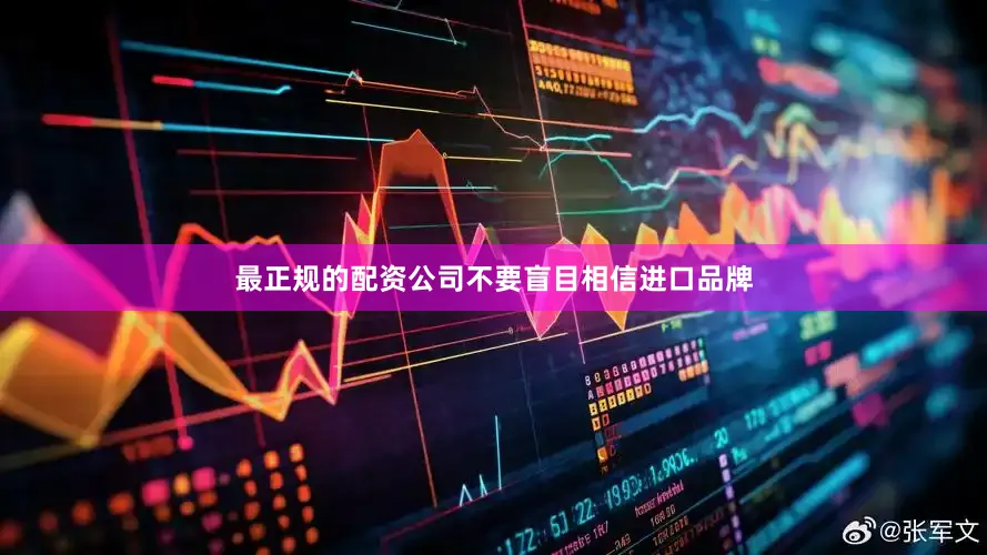 最正规的配资公司不要盲目相信进口品牌