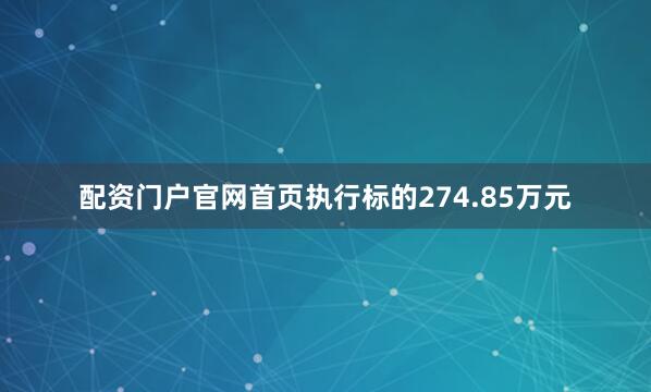 配资门户官网首页执行标的274.85万元