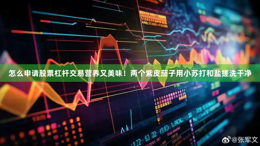 怎么申请股票杠杆交易营养又美味！两个紫皮茄子用小苏打和盐搓洗干净