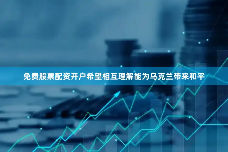 免费股票配资开户希望相互理解能为乌克兰带来和平