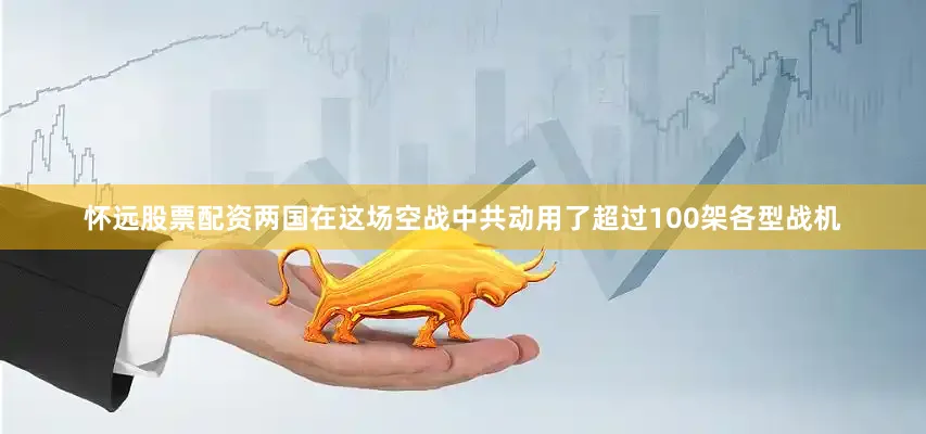 怀远股票配资两国在这场空战中共动用了超过100架各型战机