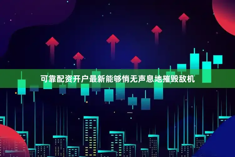 可靠配资开户最新能够悄无声息地摧毁敌机