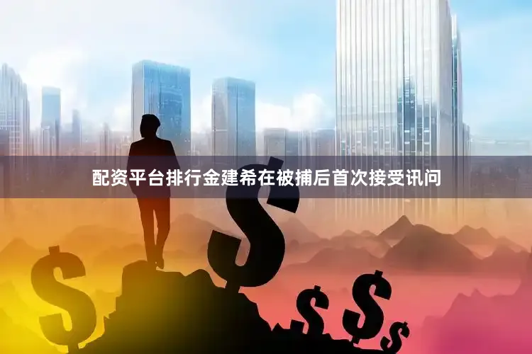 配资平台排行金建希在被捕后首次接受讯问