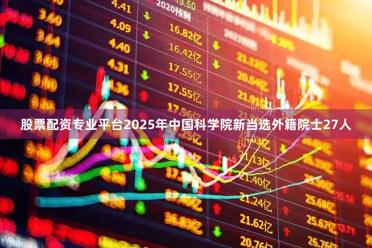 股票配资专业平台2025年中国科学院新当选外籍院士27人
