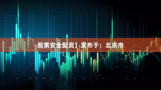 股票安全配资】发布于：北京市
