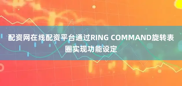 配资网在线配资平台通过RING COMMAND旋转表圈实现功能设定
