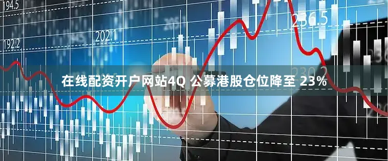 在线配资开户网站4Q 公募港股仓位降至 23%