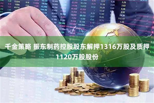 千金策略 振东制药控股股东解押1316万股及质押1120万股股份