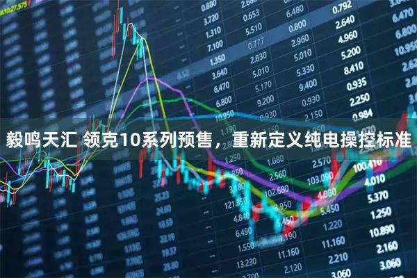 毅鸣天汇 领克10系列预售，重新定义纯电操控标准