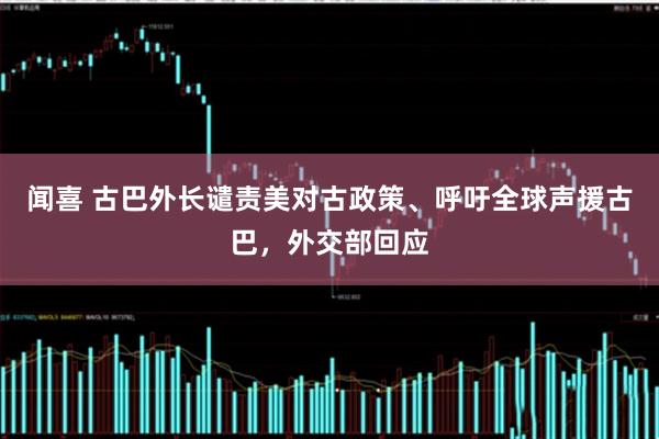 闻喜 古巴外长谴责美对古政策、呼吁全球声援古巴，外交部回应