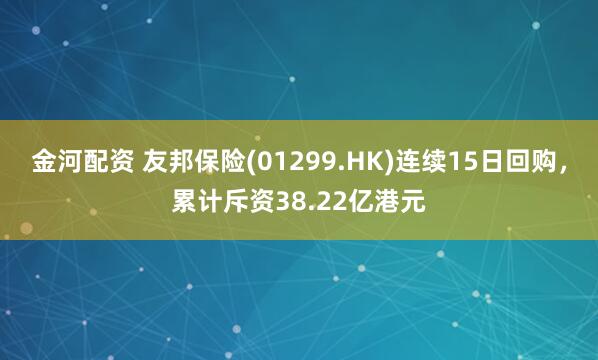 金河配资 友邦保险(01299.HK)连续15日回购，累计斥资38.22亿港元